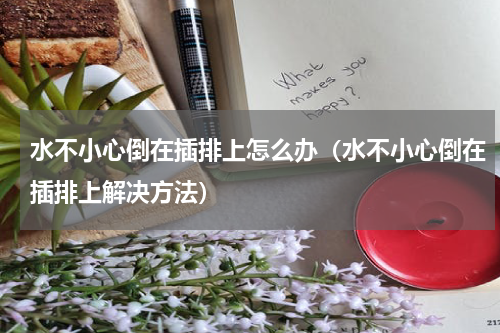 水不小心倒在插排上怎么办（水不小心倒在插排上解决方法）