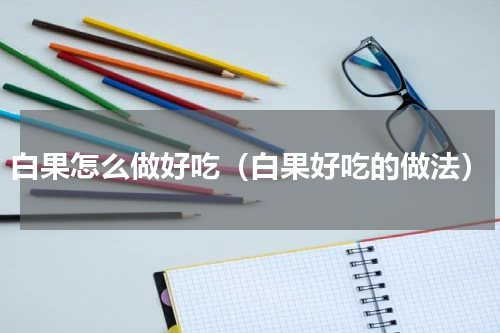 白果怎么做好吃（白果好吃的做法）