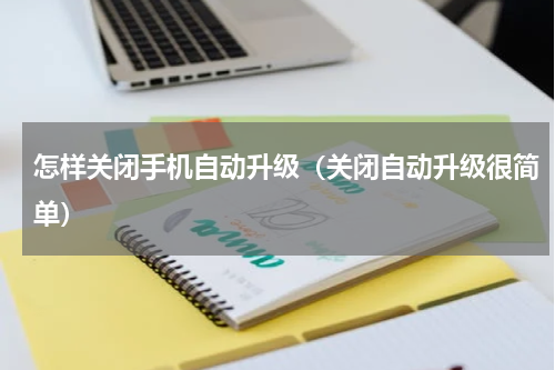 怎样关闭手机自动升级（关闭自动升级很简单）