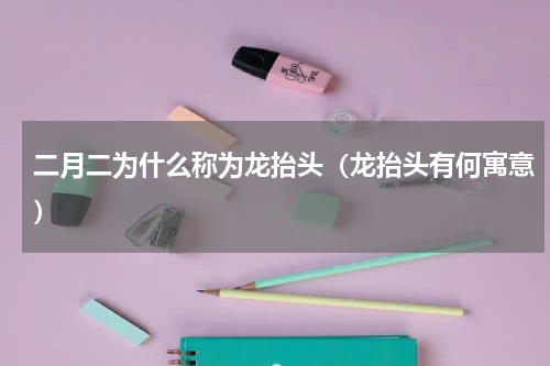 二月二为什么称为龙抬头（龙抬头有何寓意）