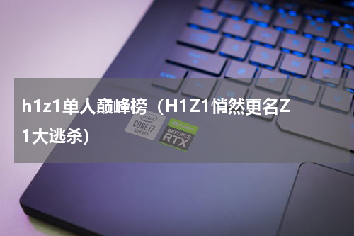 h1z1单人巅峰榜（H1Z1悄然更名Z1大逃杀）