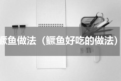 鳜鱼做法（鳜鱼好吃的做法）