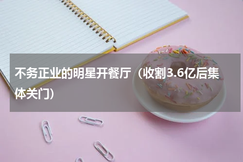 不务正业的明星开餐厅（收割3.6亿后集体关门）