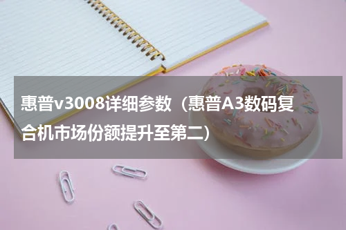 惠普v3008详细参数（惠普A3数码复合机市场份额提升至第二）