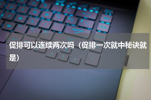 促排可以连续两次吗（促排一次就中秘诀就是）