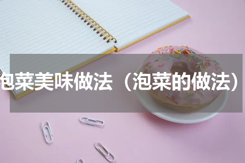 泡菜美味做法（泡菜的做法）