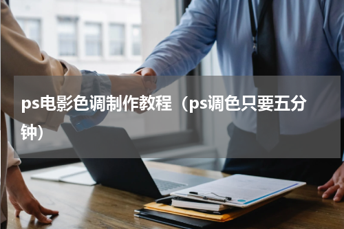 ps电影色调制作教程（ps调色只要五分钟）