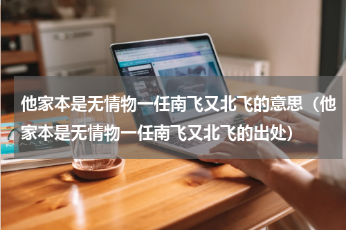 他家本是无情物一任南飞又北飞的意思（他家本是无情物一任南飞又北飞的出处）