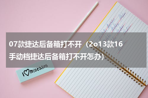 07款捷达后备箱打不开（2o13款16手动档捷达后备箱打不开怎办）