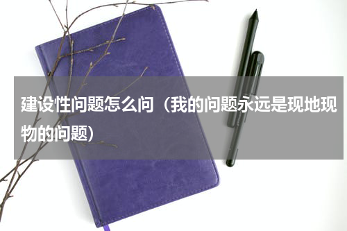 建设性问题怎么问（我的问题永远是现地现物的问题）