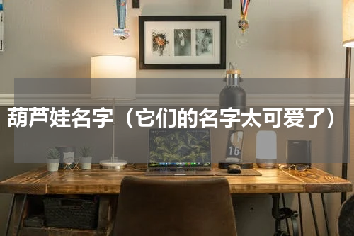 葫芦娃名字（它们的名字太可爱了）