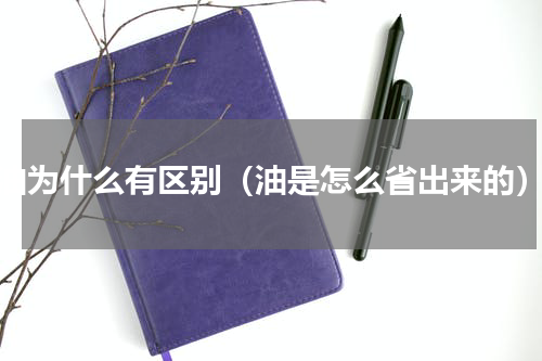 油为什么有区别（油是怎么省出来的）