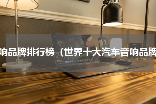 音响品牌排行榜（世界十大汽车音响品牌）