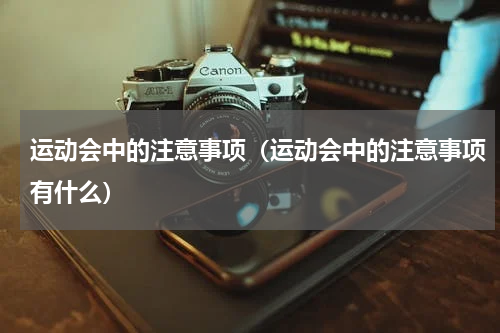 运动会中的注意事项（运动会中的注意事项有什么）