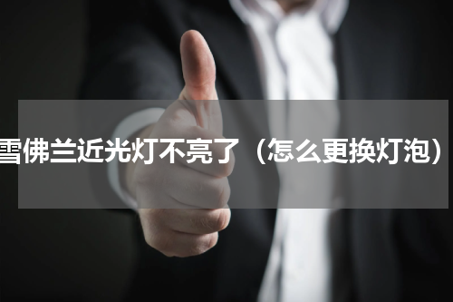 雪佛兰近光灯不亮了（怎么更换灯泡）