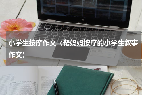 小学生按摩作文（帮妈妈按摩的小学生叙事作文）