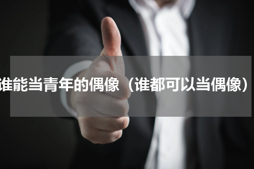 谁能当青年的偶像（谁都可以当偶像）