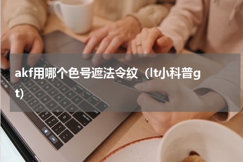 akf用哪个色号遮法令纹（lt小科普gt）