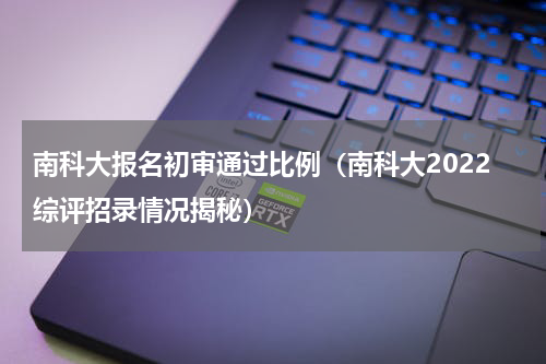 南科大报名初审通过比例（南科大2022综评招录情况揭秘）