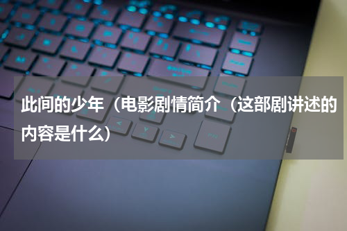 此间的少年（电影剧情简介（这部剧讲述的内容是什么）