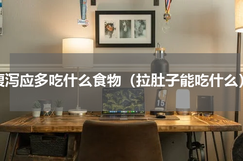腹泻应多吃什么食物（拉肚子能吃什么）