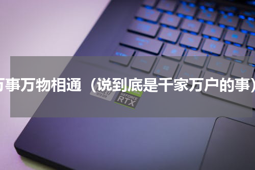 万事万物相通（说到底是千家万户的事）