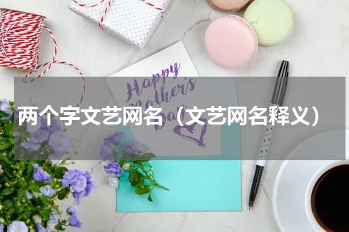 两个字文艺网名（文艺网名释义）