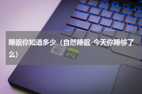 睡眠你知道多少（自然睡眠-今天你睡够了么）
