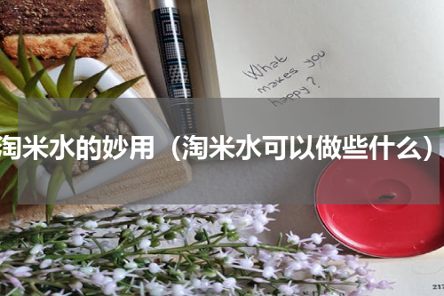 淘米水的妙用（淘米水可以做些什么）