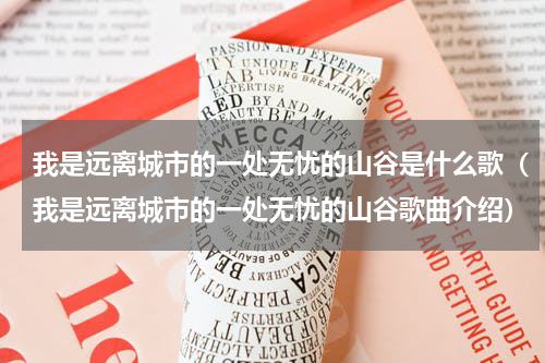 我是远离城市的一处无忧的山谷是什么歌（我是远离城市的一处无忧的山谷歌曲介绍）