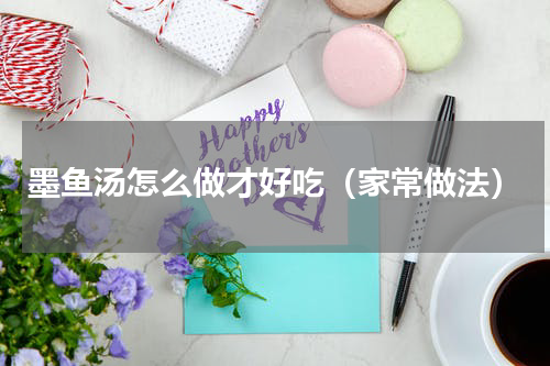 墨鱼汤怎么做才好吃（家常做法）