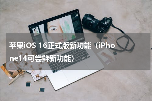 苹果iOS 16正式版新功能（iPhone14可尝鲜新功能）