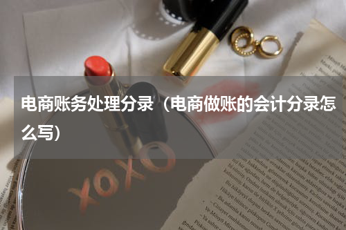 电商账务处理分录（电商做账的会计分录怎么写）