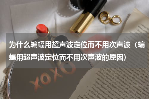 为什么蝙蝠用超声波定位而不用次声波（蝙蝠用超声波定位而不用次声波的原因）