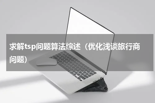 求解tsp问题算法综述（优化浅谈旅行商问题）