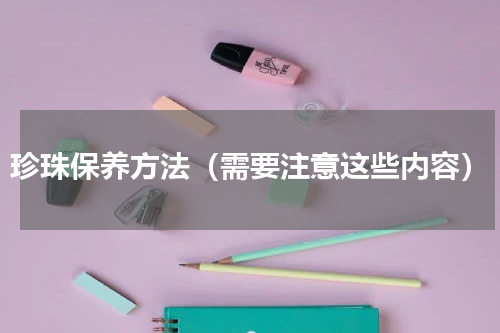 珍珠保养方法（需要注意这些内容）