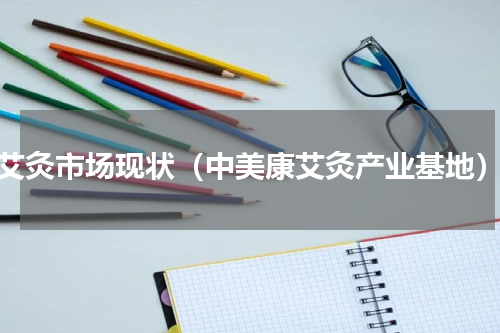 艾灸市场现状（中美康艾灸产业基地）