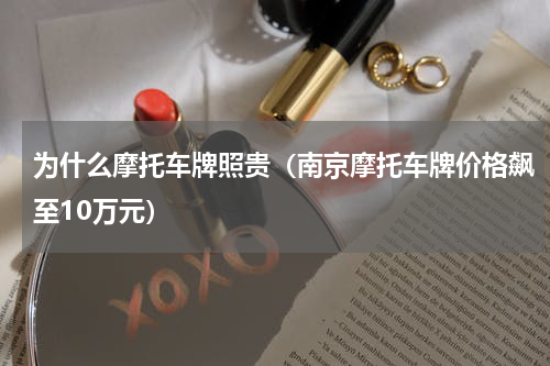 为什么摩托车牌照贵（南京摩托车牌价格飙至10万元）