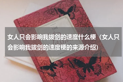 女人只会影响我拔剑的速度什么梗（女人只会影响我拔剑的速度梗的来源介绍）