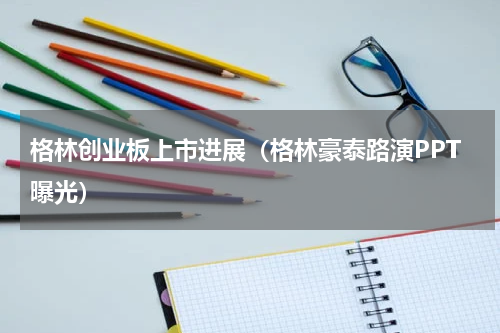 格林创业板上市进展（格林豪泰路演PPT曝光）