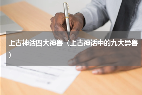 上古神话四大神兽（上古神话中的九大异兽）
