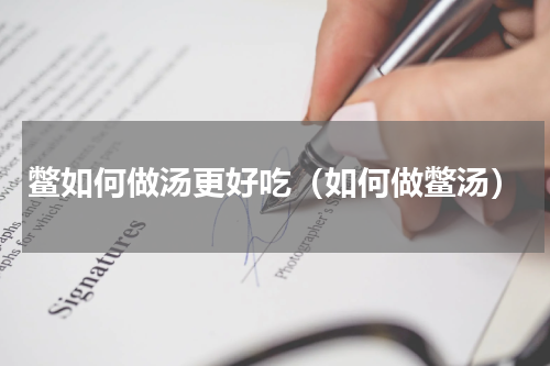 鳖如何做汤更好吃（如何做鳖汤）