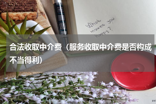 合法收取中介费（服务收取中介费是否构成不当得利）