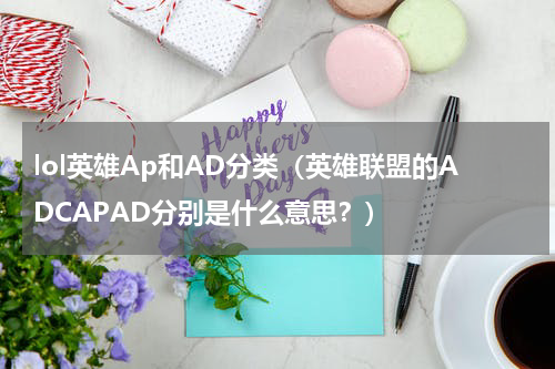 lol英雄Ap和AD分类（英雄联盟的ADCAPAD分别是什么意思？）