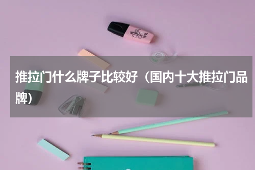 推拉门什么牌子比较好（国内十大推拉门品牌）