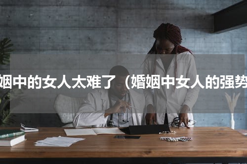 婚姻中的女人太难了（婚姻中女人的强势）