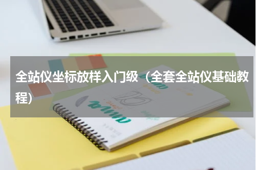 全站仪坐标放样入门级（全套全站仪基础教程）