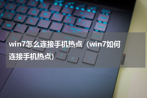 win7怎么连接手机热点（win7如何连接手机热点）