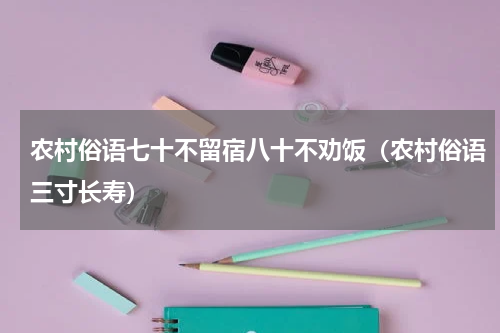 农村俗语七十不留宿八十不劝饭（农村俗语三寸长寿）