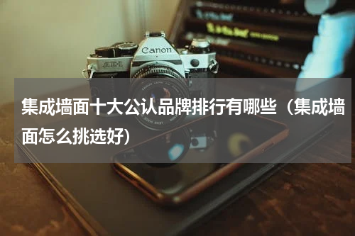 集成墙面十大公认品牌排行有哪些（集成墙面怎么挑选好）